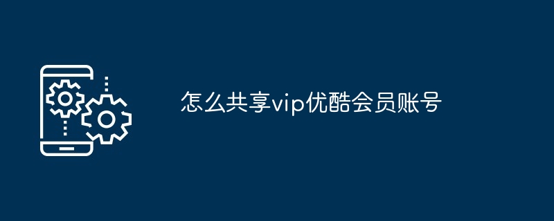 怎么共享vip优酷会员账号