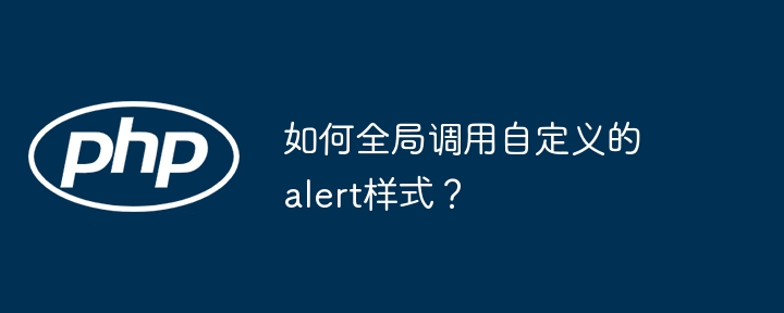 如何全局调用自定义的alert样式？-第1张图片-海印网