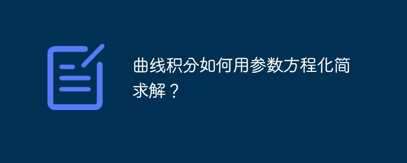 曲线积分如何用参数方程化简求解？-第1张图片-海印网