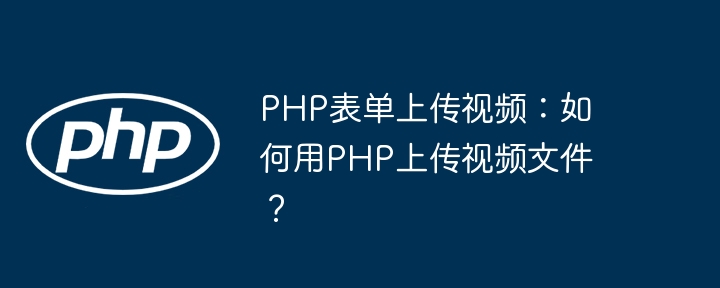 PHP表单上传视频：如何用PHP上传视频文件？-第1张图片-海印网