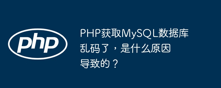 PHP获取MySQL数据库乱码了，是什么原因导致的？