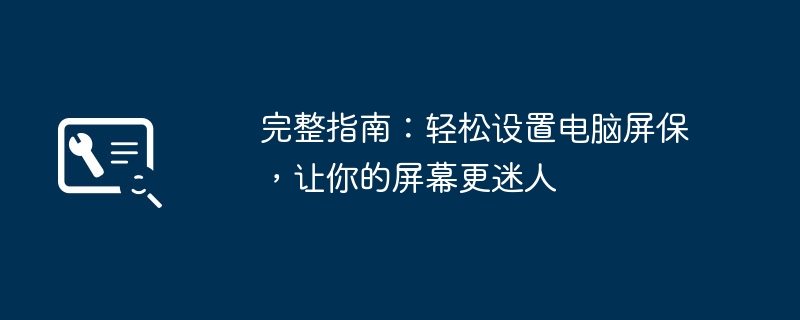 完整指南：轻松设置电脑屏保，让你的屏幕更迷人