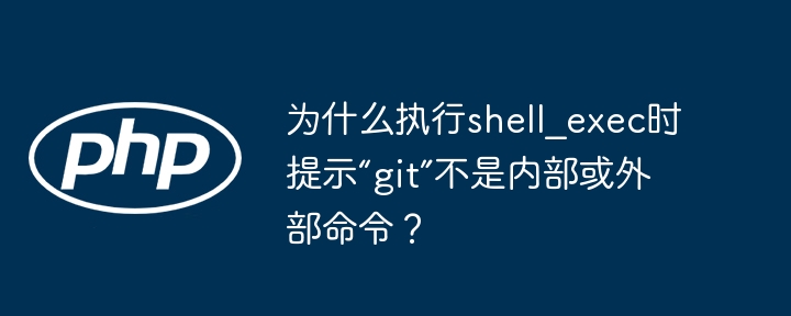 为什么执行shell?exec时提示“git”不是内部或外部命令？