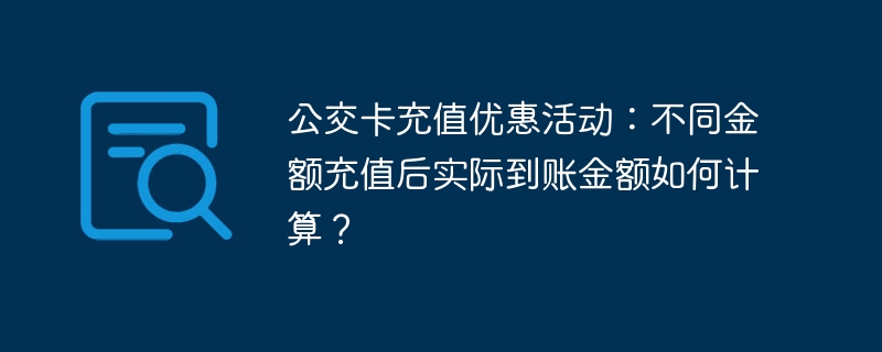 公交卡充值优惠活动：不同金额充值后实际到账金额如何计算？