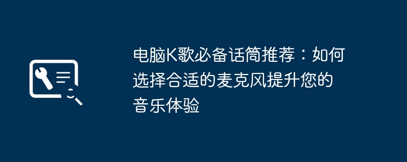 电脑K歌必备话筒推荐：如何选择合适的麦克风提升您的音乐体验