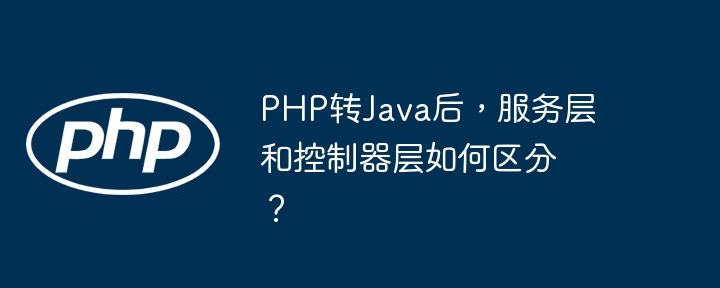 PHP转Java后，服务层和控制器层如何区分？-第1张图片-海印网