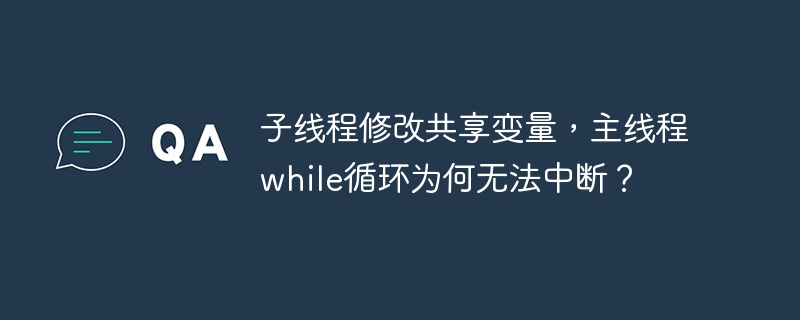 子线程修改共享变量，主线程while循环为何无法中断？-第1张图片-海印网