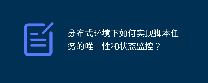 分布式环境下如何实现脚本任务的唯一性和状态监控？