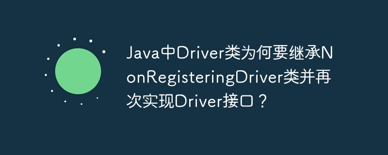 Java中Driver类为何要继承NonRegisteringDriver类并再次实现Driver接口？