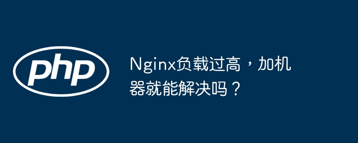 Nginx负载过高，加机器就能解决吗？-第1张图片-海印网