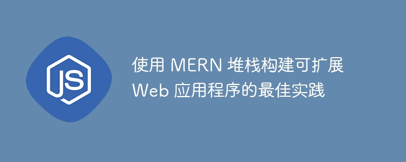 使用 MERN 堆栈构建可扩展 Web 应用程序的最佳实践