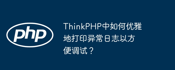 ThinkPHP中如何优雅地打印异常日志以方便调试？-第1张图片-海印网