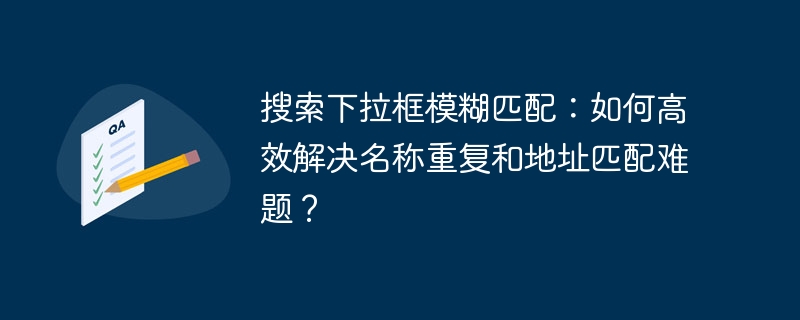 搜索下拉框模糊匹配：如何高效解决名称重复和地址匹配难题？-第1张图片-海印网