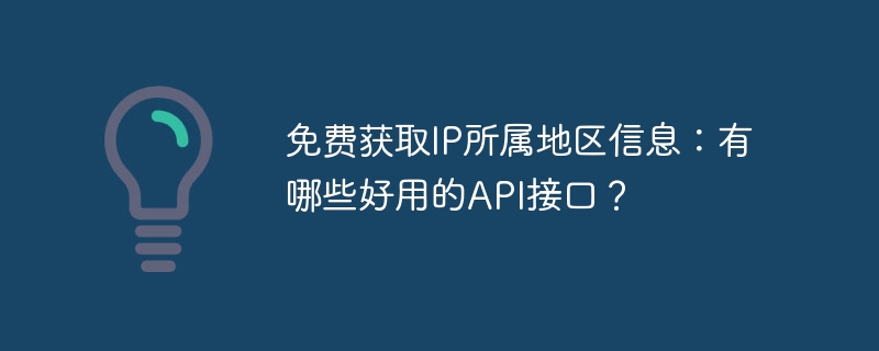 免费获取IP所属地区信息：有哪些好用的API接口？