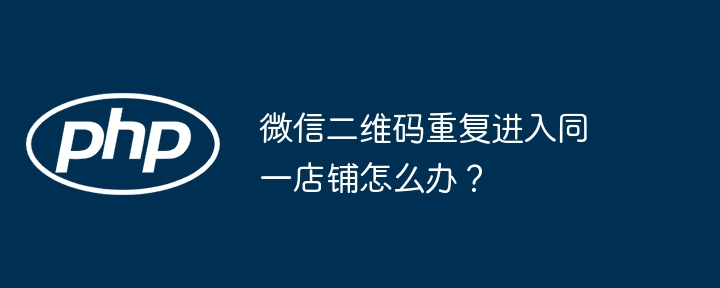 微信二维码重复进入同一店铺怎么办？