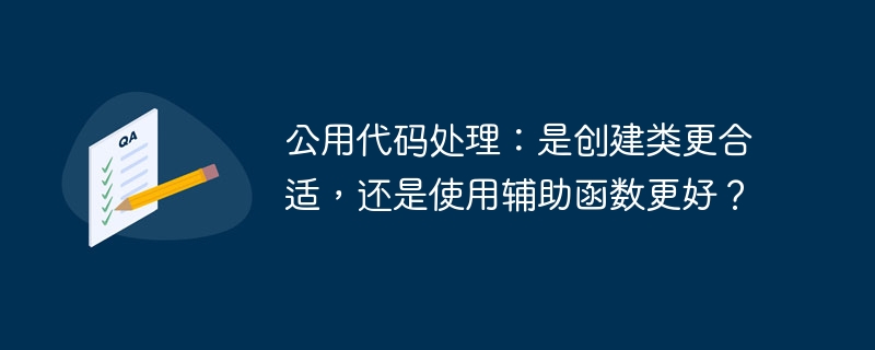 公用代码处理：是创建类更合适，还是使用辅助函数更好？-第1张图片-海印网