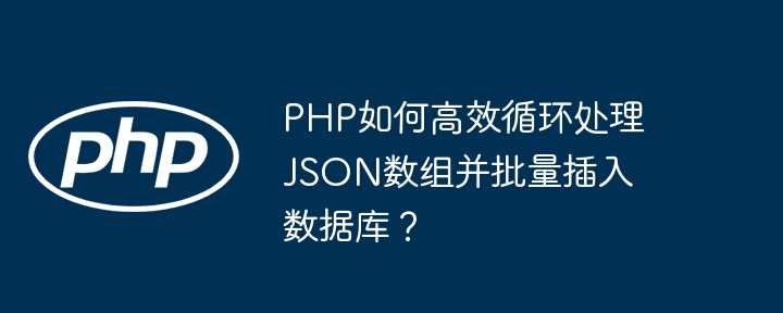 PHP如何高效循环处理JSON数组并批量插入数据库？