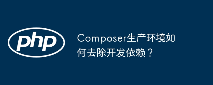 Composer生产环境如何去除开发依赖？