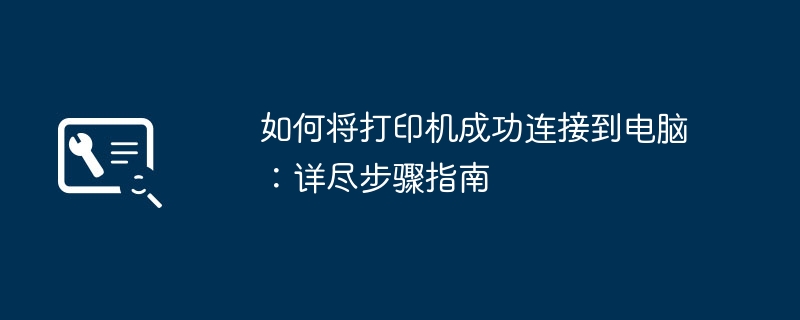 如何将打印机成功连接到电脑：详尽步骤指南