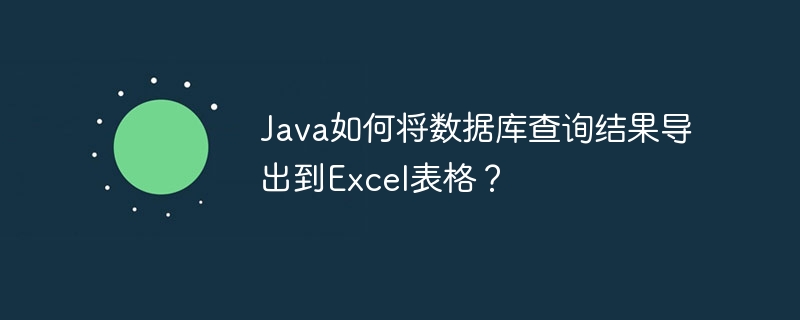 Java如何将数据库查询结果导出到Excel表格？