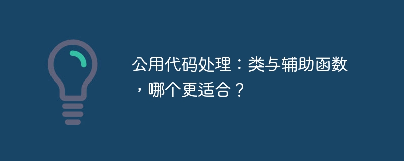 公用代码处理：类与辅助函数，哪个更适合？