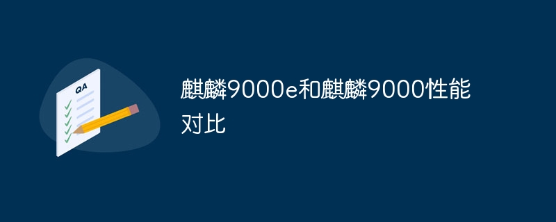 麒麟9000e和麒麟9000性能对比-第1张图片-海印网