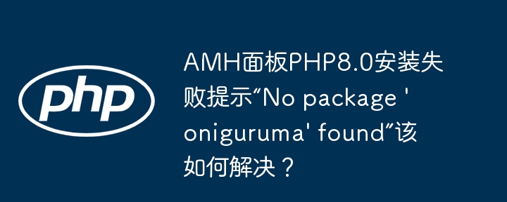 AMH面板PHP8.0安装失败提示“No package 'oniguruma' found”该如何解决？-第1张图片-海印网