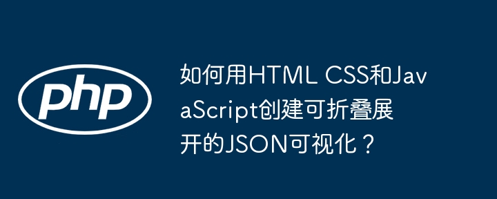 如何用HTML CSS和JavaScript创建可折叠展开的JSON可视化？-第1张图片-海印网