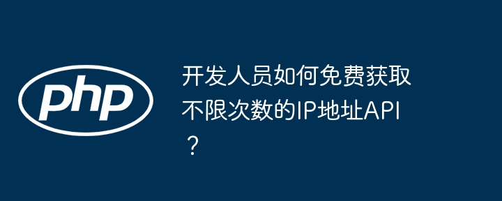 开发人员如何免费获取不限次数的IP地址API？-第1张图片-海印网