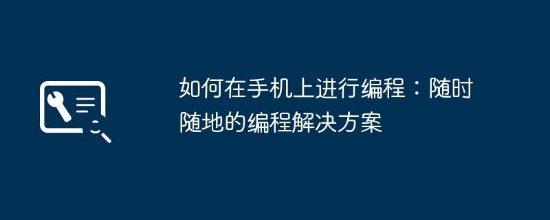 如何在手机上进行编程：随时随地的编程解决方案