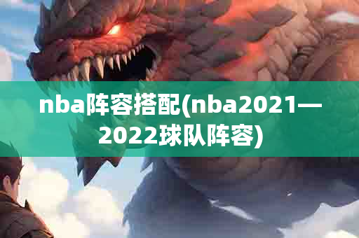 nba阵容搭配(nba2021—2022球队阵容)