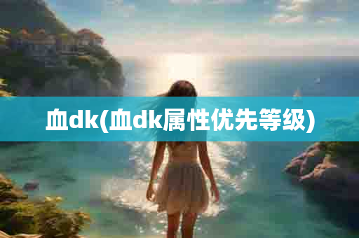 血dk(血dk属性优先等级)