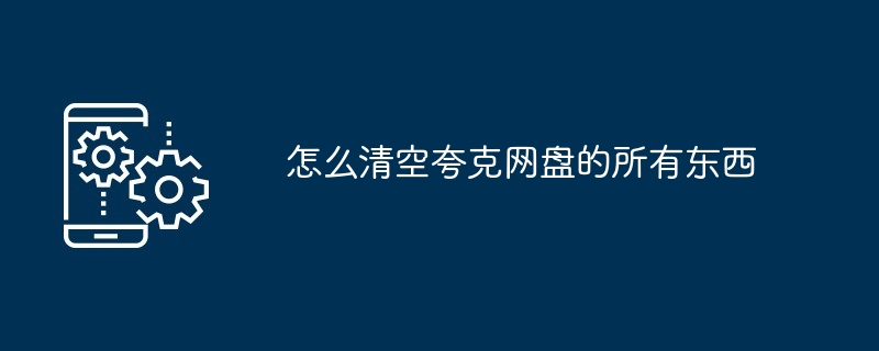 怎么清空夸克网盘的所有东西-第1张图片-海印网