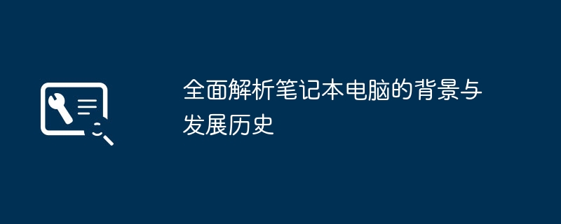 全面解析笔记本电脑的背景与发展历史