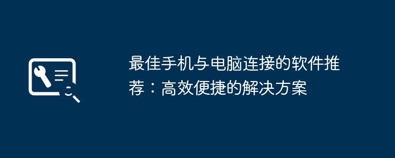 最佳手机与电脑连接的软件推荐：高效便捷的解决方案-第1张图片-海印网