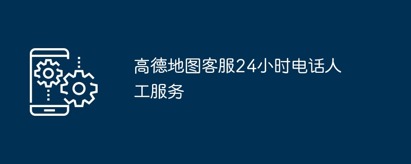 高德地图客服24小时电话人工服务