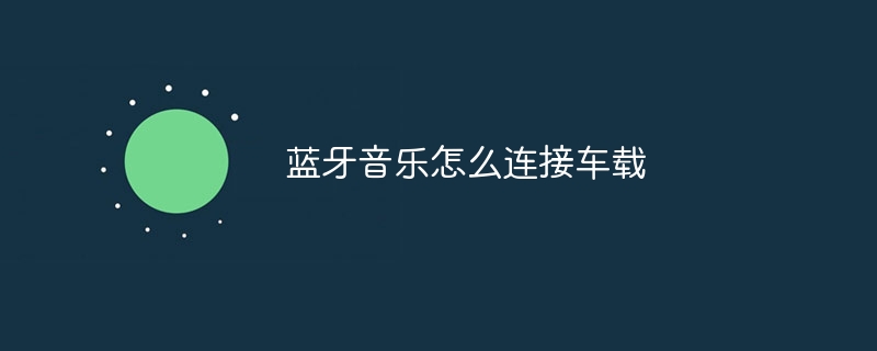 蓝牙音乐怎么连接车载