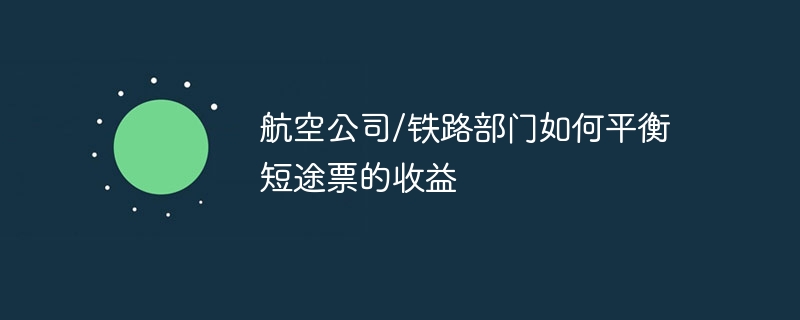 航空公司/铁路部门如何平衡短途票的收益