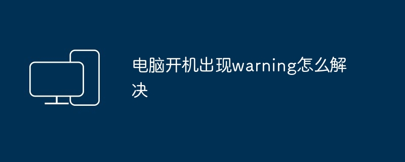 电脑开机出现warning怎么解决-第1张图片-海印网