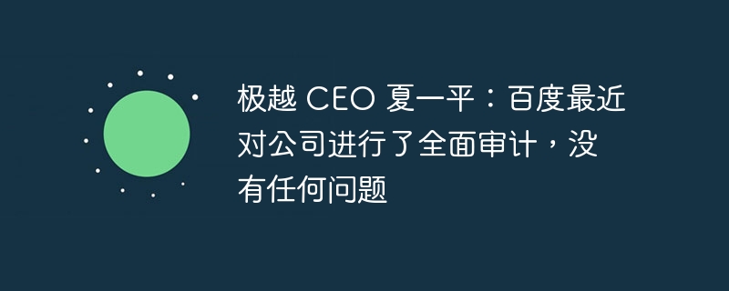 极越 CEO 夏一平：百度最近对公司进行了全面审计，没有任何问题-第1张图片-海印网