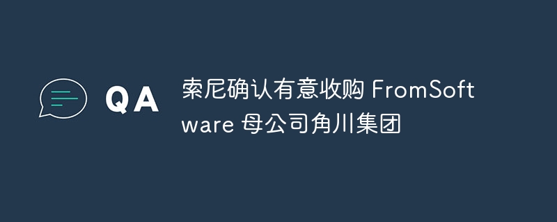 索尼确认有意收购 FromSoftware 母公司角川集团-第1张图片-海印网