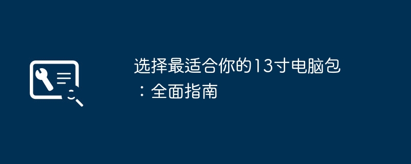 选择最适合你的13寸电脑包：全面指南