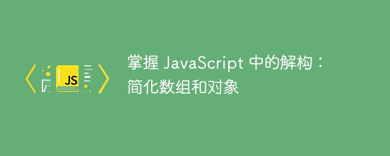 掌握 JavaScript 中的解构：简化数组和对象-第1张图片-海印网