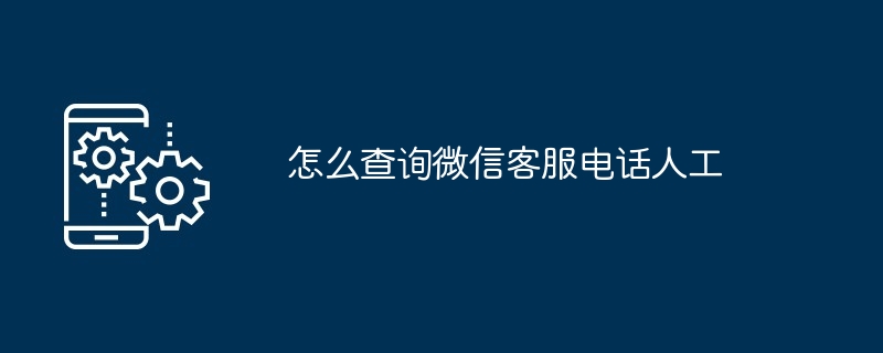 怎么查询微信客服电话人工