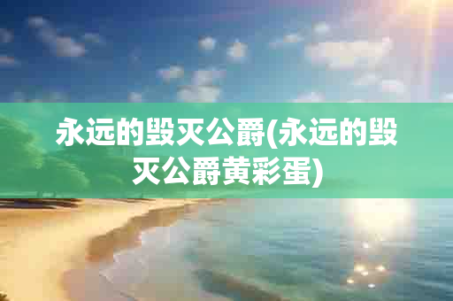 永远的毁灭公爵(永远的毁灭公爵黄彩蛋)-第1张图片-海印网