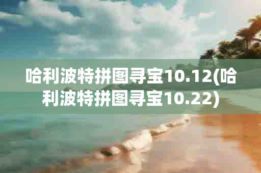 哈利波特拼图寻宝10.12(哈利波特拼图寻宝10.22)-第1张图片-海印网