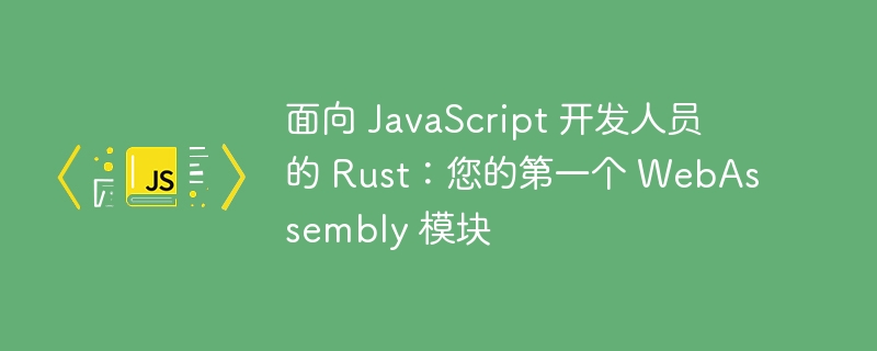 面向 JavaScript 开发人员的 Rust：您的第一个 WebAssembly 模块-第1张图片-海印网