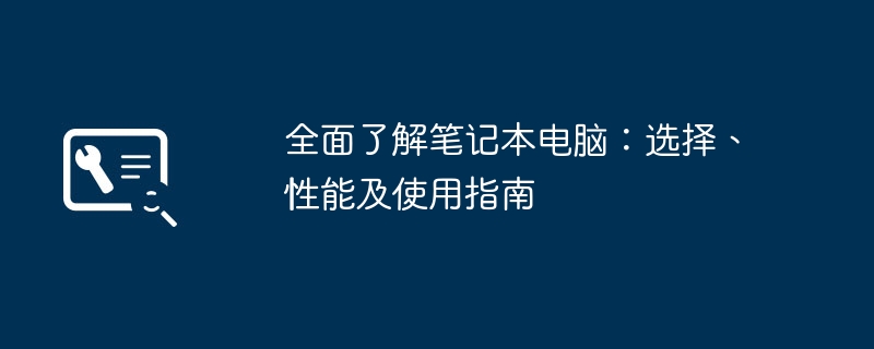 全面了解笔记本电脑：选择、性能及使用指南