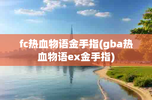 fc热血物语金手指(gba热血物语ex金手指)