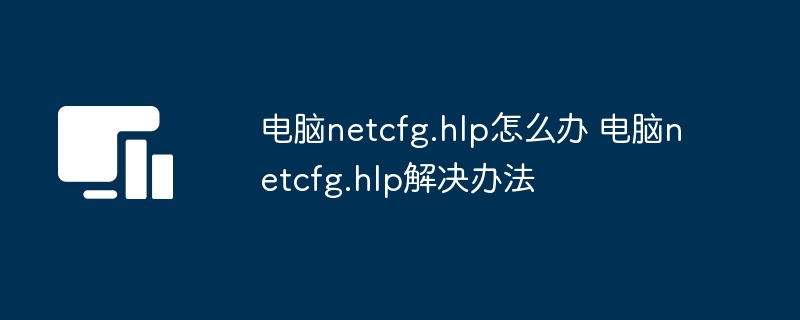 电脑netcfg.hlp怎么办 电脑netcfg.hlp解决办法-第1张图片-海印网